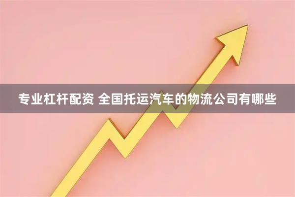 专业杠杆配资 全国托运汽车的物流公司有哪些