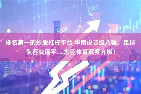 排名第一的炒股杠杆平台 华南虎晋级八强、足球队客战逼平…东莞体育双赛齐燃！