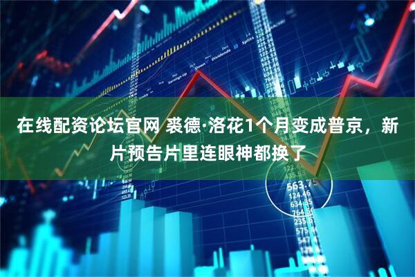 在线配资论坛官网 裘德·洛花1个月变成普京，新片预告片里连眼神都换了
