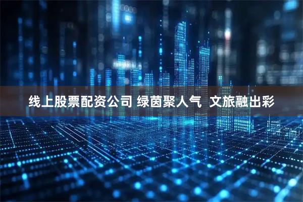 线上股票配资公司 绿茵聚人气  文旅融出彩