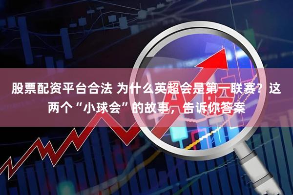 股票配资平台合法 为什么英超会是第一联赛？这两个“小球会”的故事，告诉你答案